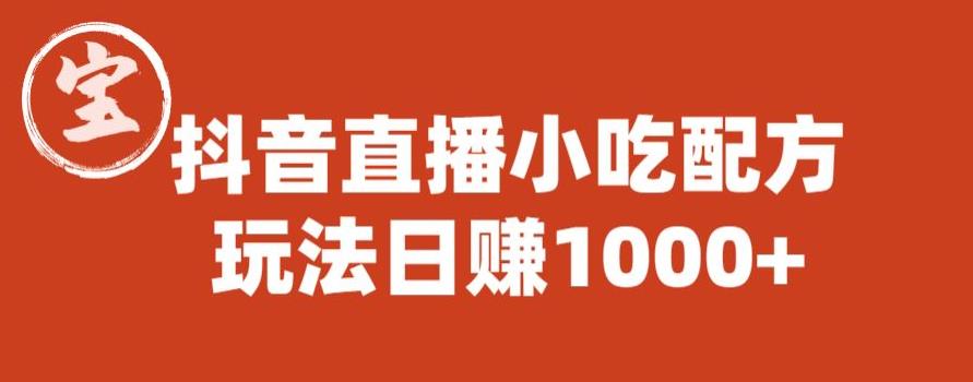 宝哥抖音直播小吃配方实操课程，玩法日赚1000+【揭秘】
