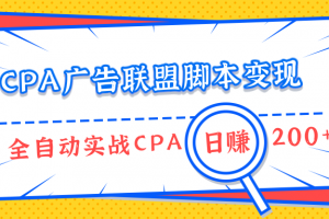 CPA广告联盟脚本变现，全自动引流实战CPA操作日赚200+项目（全套课程）